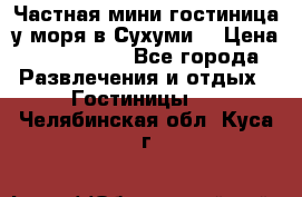 Частная мини гостиница у моря в Сухуми  › Цена ­ 400-800. - Все города Развлечения и отдых » Гостиницы   . Челябинская обл.,Куса г.